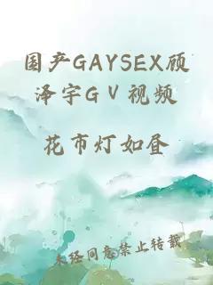 国产GAYSEX顾泽宇GⅤ视频