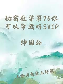 秘密教学第75你可以帮我吗SVIP