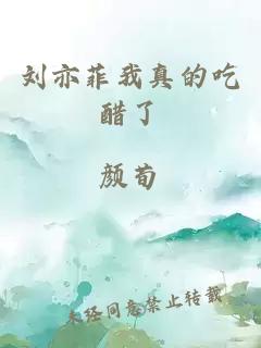 刘亦菲我真的吃醋了