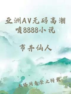 亚洲AV无码高潮喷8888小说