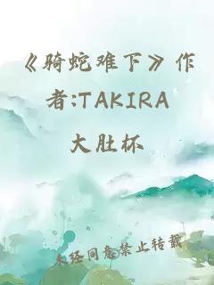 《骑蛇难下》作者:TAKIRA