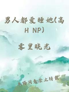 男人都爱睡她(高H NP)