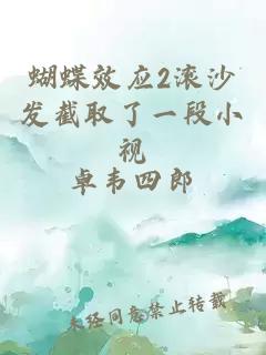 蝴蝶效应2滚沙发截取了一段小视