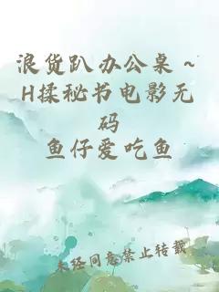 浪货趴办公桌～H揉秘书电影无码