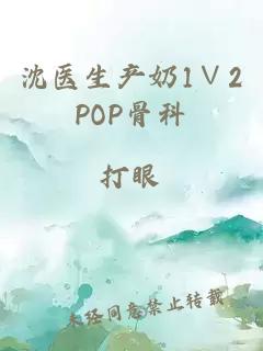 沈医生产奶1∨2POP骨科