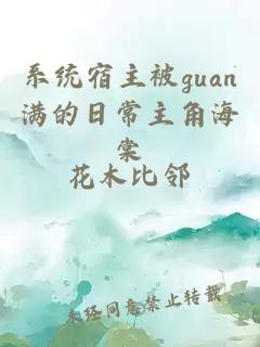 系统宿主被guan满的日常主角海棠