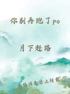 你别再跑了po