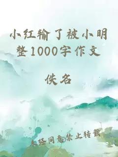 小红输了被小明整1000字作文