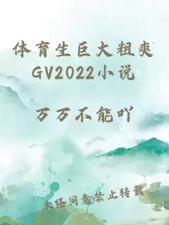 体育生巨大粗爽GV2022小说