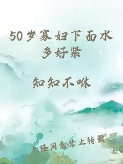 50岁寡妇下面水多好紧