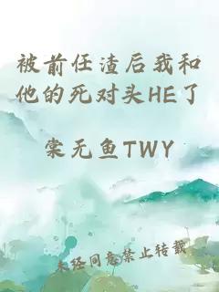 被前任渣后我和他的死对头HE了