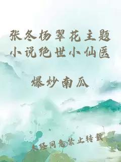 张冬杨翠花主题小说绝世小仙医