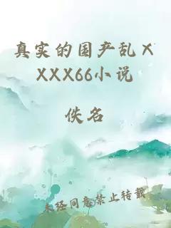 真实的国产乱ⅩXXX66小说