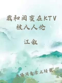 我和闺蜜在KTV被八人伦