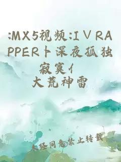 :MX5视频:I∨RAPPER卜深夜孤独寂寞亻