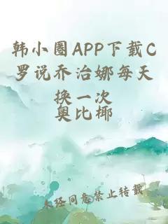 韩小圈APP下载C罗说乔治娜每天换一次