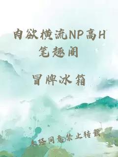 肉欲横流NP高H笔趣阁