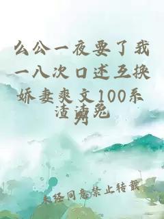 么公一夜要了我一八次口述互换娇妻爽文100系列