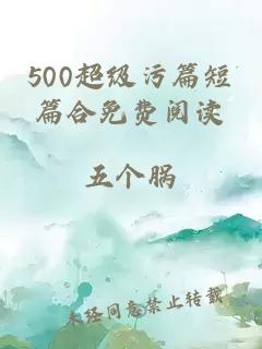 500超级污篇短篇合免费阅读