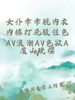 女仆乖乖脱内衣内裤打屁股性色AV浪潮AV色欲AV