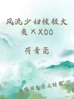 风流少妇被粗大爽ⅩXOO