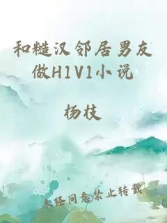 和糙汉邻居男友做H1V1小说