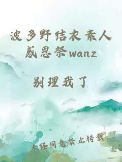 波多野结衣素人感恩祭wanz