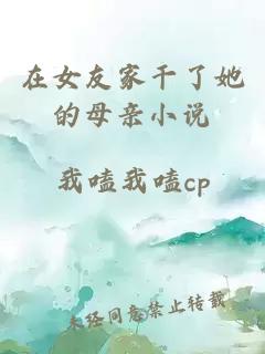 在女友家干了她的母亲小说