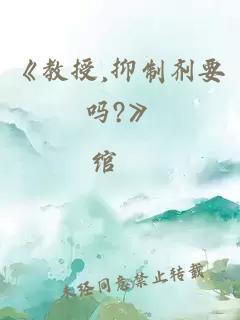 《教授,抑制剂要吗?》