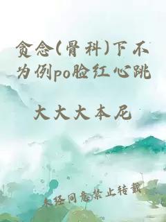 贪念(骨科)下不为例po脸红心跳