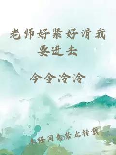 老师好紧好滑我要进去