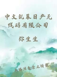 中文乱幕日产无线码有限公司