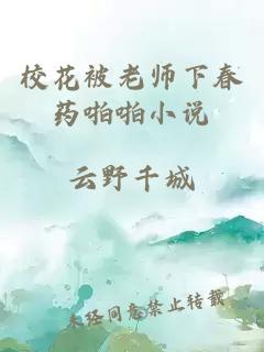 校花被老师下春药啪啪小说