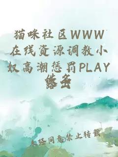 猫咪社区WWW在线资源调教小奴高潮惩罚PLAY露出