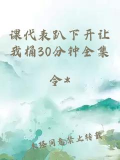 课代表趴下开让我桶30分钟全集