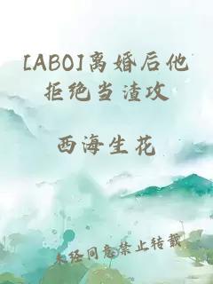 [ABO]离婚后他拒绝当渣攻