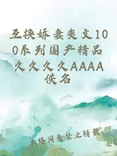 互换娇妻爽文100系列国产精品久久久久AAAA