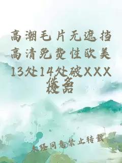 高潮毛片无遮挡高清免费性欧美13处14处破XXX极品