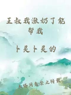 王叔我涨奶了能帮我