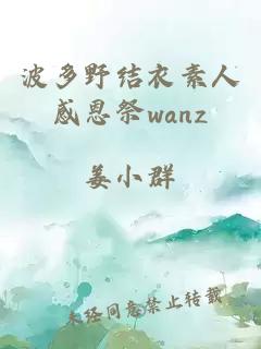 波多野结衣素人感恩祭wanz