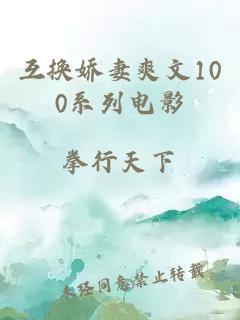 互换娇妻爽文100系列电影