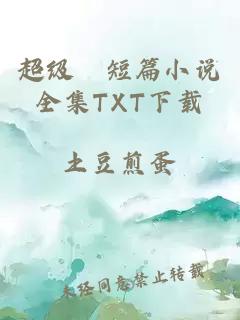 超级婬短篇小说全集TXT下载