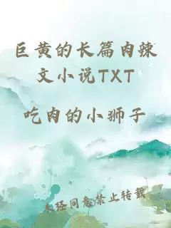 巨黄的长篇肉辣文小说TXT