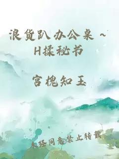 浪货趴办公桌～H揉秘书