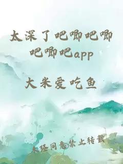 太深了吧唧吧唧吧唧吧app