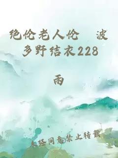 绝伦老人伦奷波多野结衣228