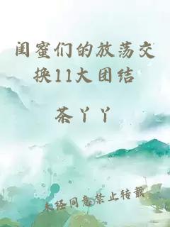 闺蜜们的放荡交换11大团结