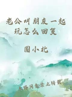 老公叫朋友一起玩怎么回复