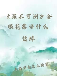 《深不可测》金银花露讲什么