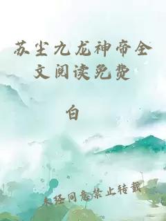 苏尘九龙神帝全文阅读免费